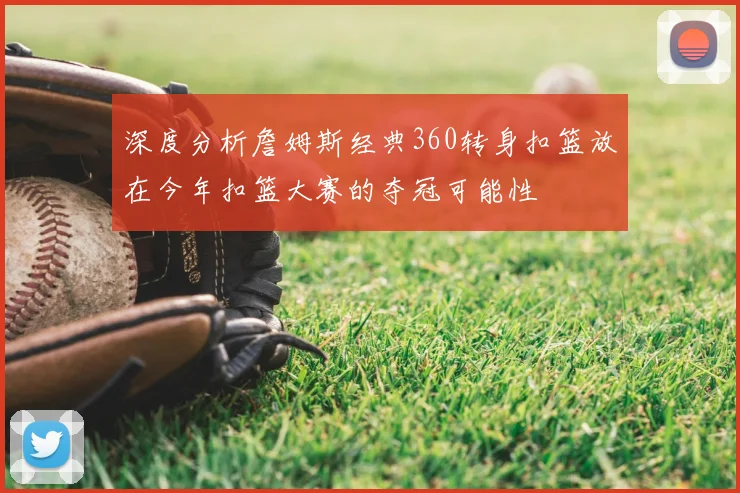 深度分析詹姆斯经典360转身扣篮放在今年扣篮大赛的夺冠可能性