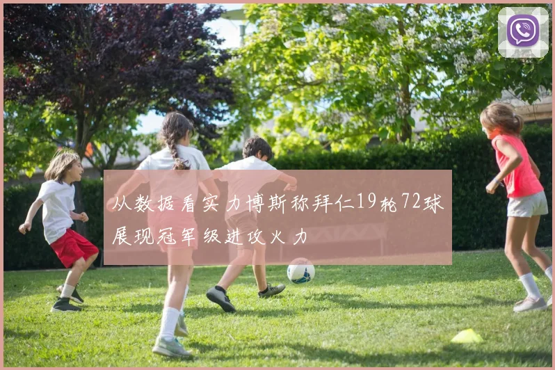 从数据看实力博斯称拜仁19轮72球展现冠军级进攻火力