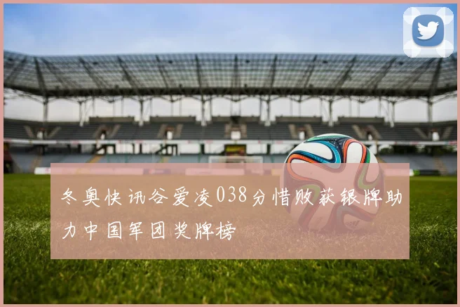 冬奥快讯谷爱凌038分惜败获银牌助力中国军团奖牌榜