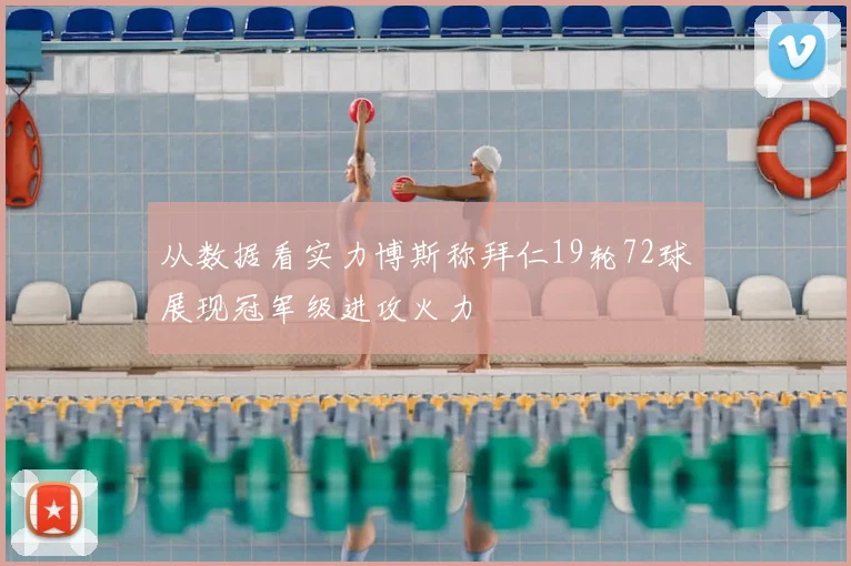 从数据看实力博斯称拜仁19轮72球展现冠军级进攻火力