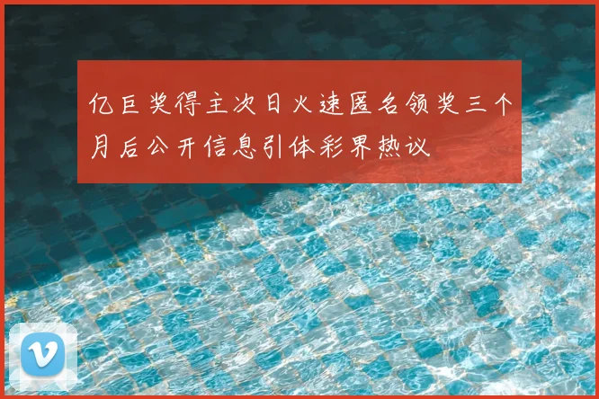 亿巨奖得主次日火速匿名领奖三个月后公开信息引体彩界热议
