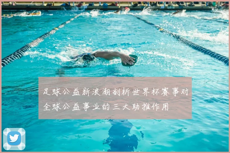 足球公益新浪潮剖析世界杯赛事对全球公益事业的三大助推作用