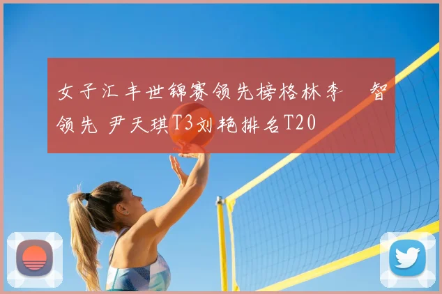 女子汇丰世锦赛领先榜格林李旻智领先 尹天琪T3刘艳排名T20