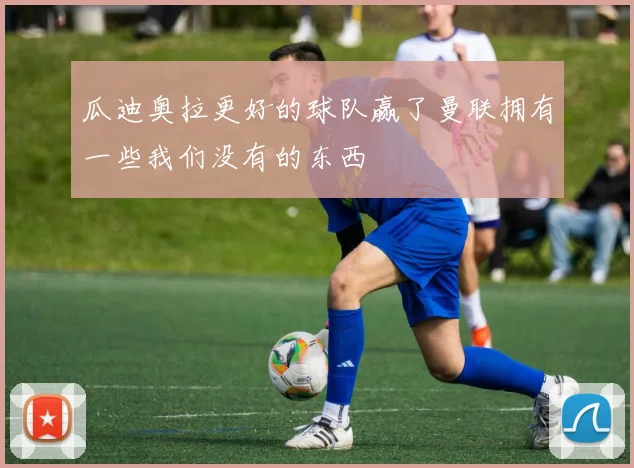 瓜迪奥拉更好的球队赢了曼联拥有一些我们没有的东西