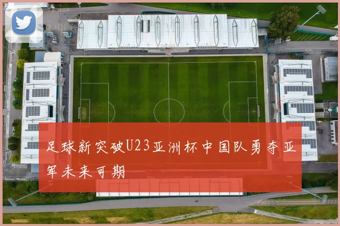 足球新突破U23亚洲杯中国队勇夺亚军未来可期